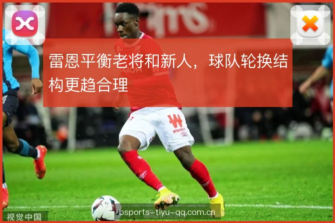雷恩平衡老将和新人，球队轮换结构更趋合理