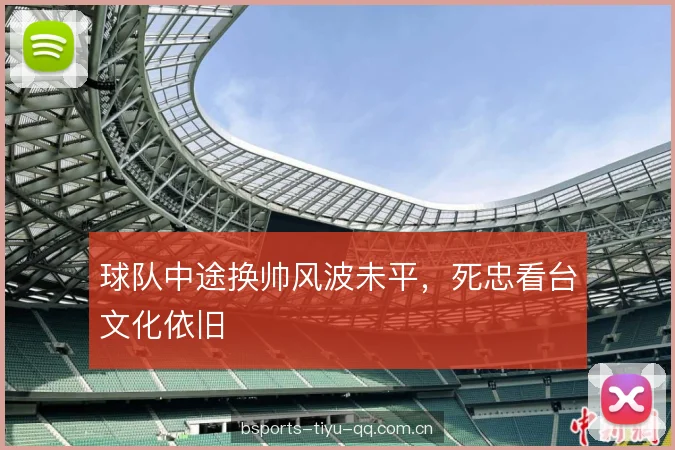 球队中途换帅风波未平，死忠看台文化依旧