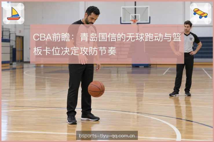 CBA前瞻：青岛国信的无球跑动与篮板卡位决定攻防节奏
