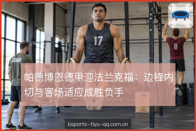 帕德博恩德甲迎法兰克福：边锋内切与客场适应成胜负手